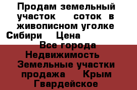 Продам земельный участок (40 соток) в живописном уголке Сибири. › Цена ­ 1 000 000 - Все города Недвижимость » Земельные участки продажа   . Крым,Гвардейское